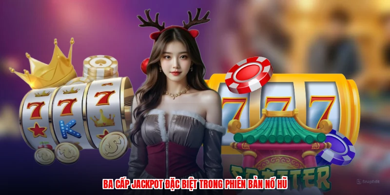 Ba cấp jackpot đặc biệt trong phiên bản nổ hũ