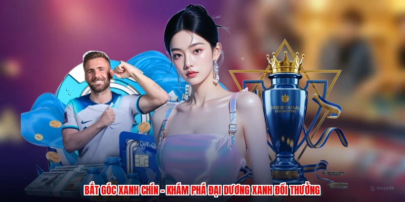 Bắt Góc Xanh Chín - Khám Phá Đại Dương Xanh Đổi Thưởng