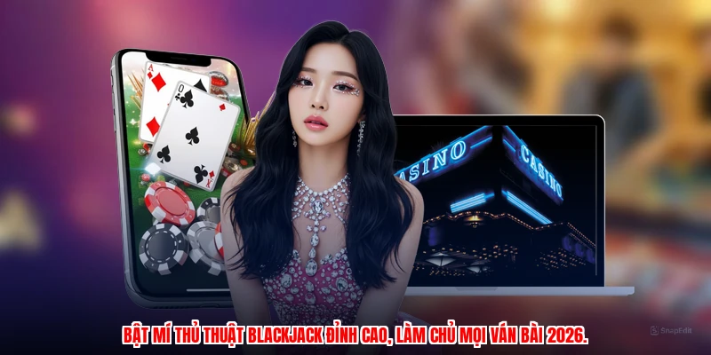 Bật mí thủ thuật blackjack đỉnh cao, làm chủ mọi ván bài 2026.