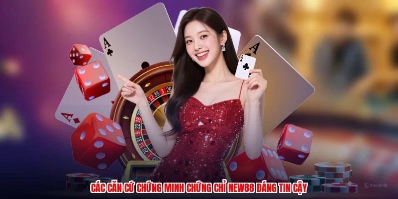 Các căn cứ chứng minh chứng chỉ NEW88 đáng tin cậy