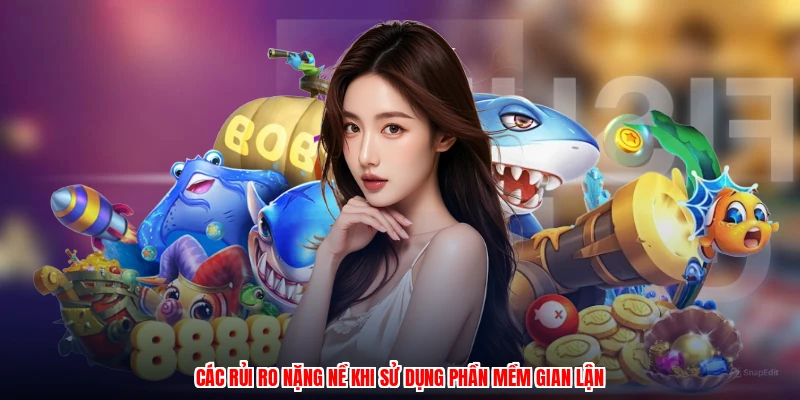 Các rủi ro nặng nề khi sử dụng phần mềm gian lận