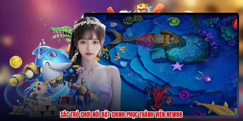 Các trò chơi nổi bật chinh phục thành viên NEW88
