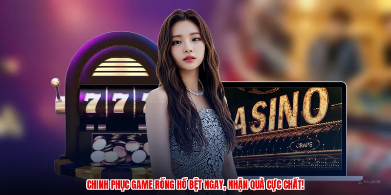 Chinh phục game rồng hổ bệt ngay, nhận quà cực chất!
