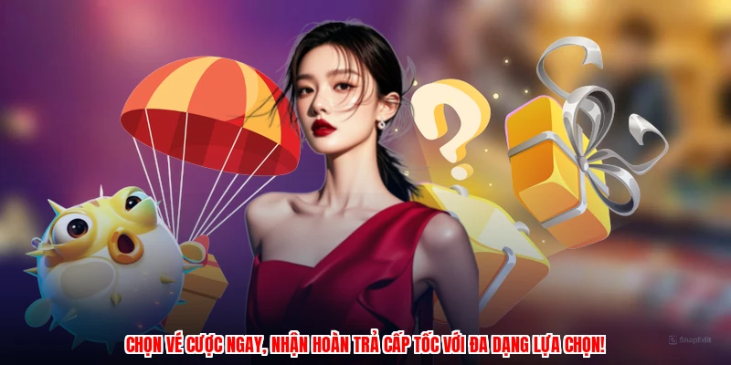 Chọn vé cược ngay, nhận hoàn trả cấp tốc với đa dạng lựa chọn!