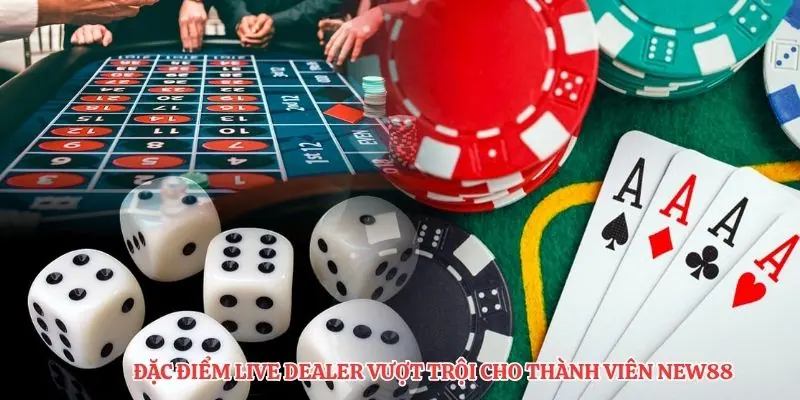 Đặc điểm live dealer vượt trội cho thành viên NEW88