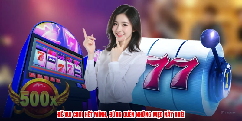 Để vui chơi hết mình, đừng quên những mẹo này nhé!