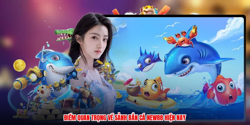Điểm quan trọng về sảnh bắn cá NEW88 hiện nay