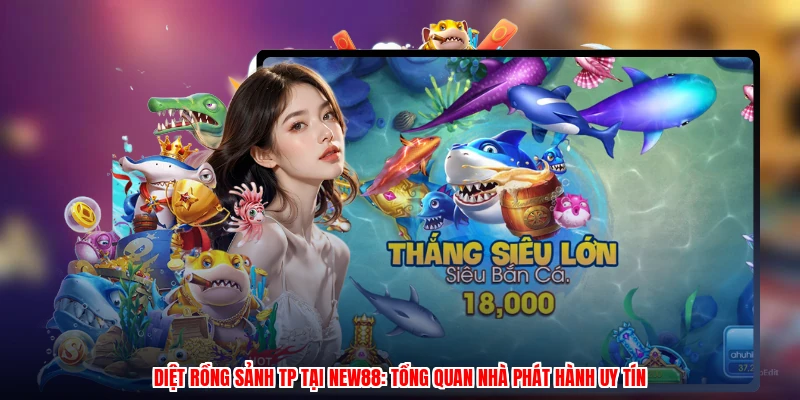 Diệt Rồng Sảnh TP Tại NEW88: Tổng Quan Nhà Phát Hành Uy Tín