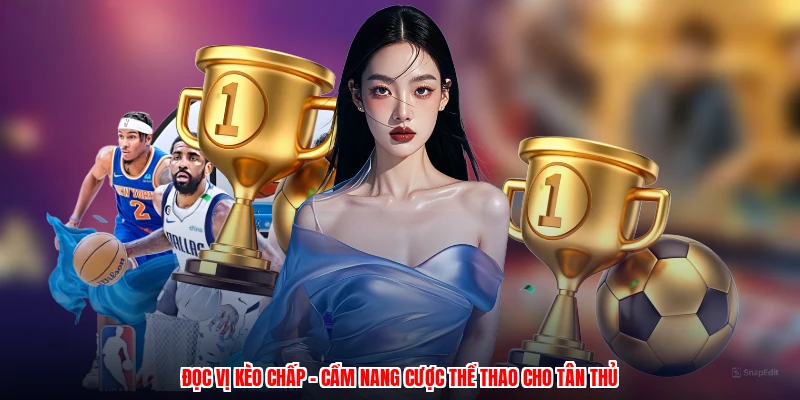 Đọc Vị Kèo Chấp - Cẩm Nang Cược Thể Thao Cho Tân Thủ