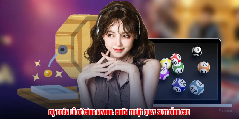 Dự Đoán Lô Đề Cùng NEW88: Chiến Thuật Quay Slot Đỉnh Cao