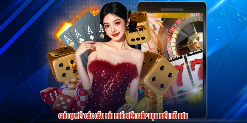 Giải quyết các câu hỏi phổ biến giúp bạn hiểu rõ hơn