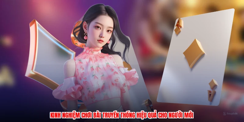 Kinh nghiệm chơi bài truyền thống hiệu quả cho người mới