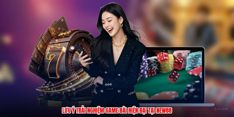 Lưu ý trải nghiệm game bài hiện đại tại NEW88