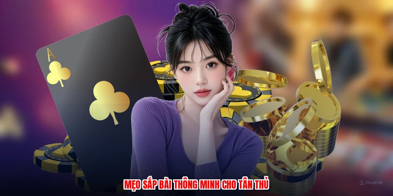 Mẹo sắp bài thông minh cho tân thủ