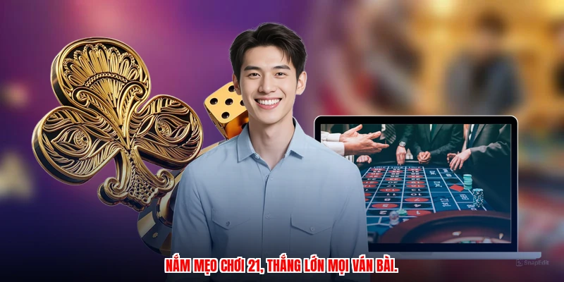 Nắm mẹo chơi 21, thắng lớn mọi ván bài.