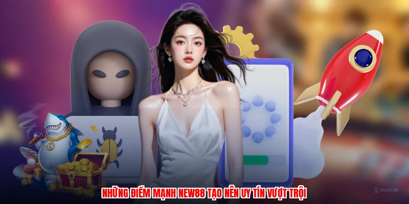 Những điểm mạnh NEW88 tạo nên uy tín vượt trội