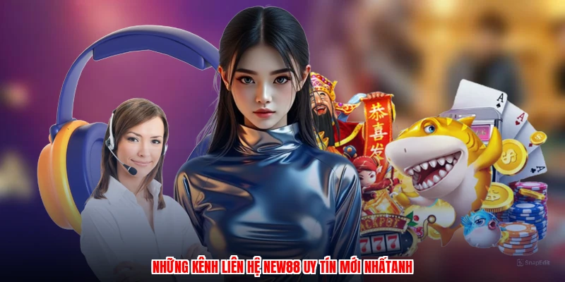 Những kênh liên hệ NEW88 uy tín mới nhấtanh