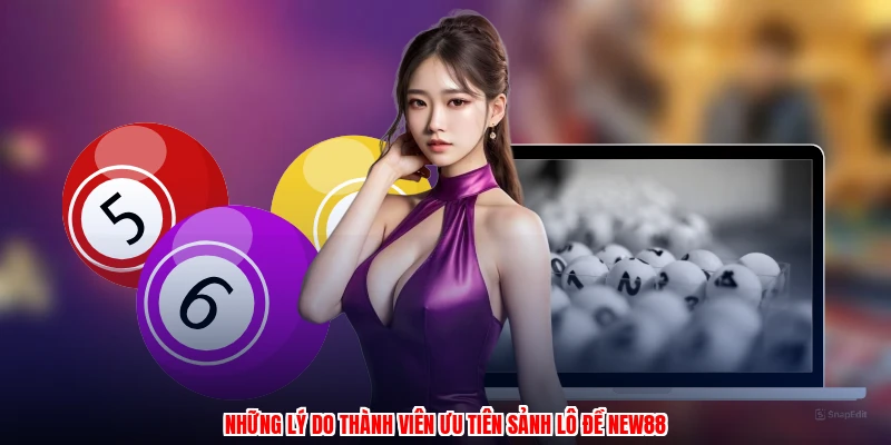 Những lý do thành viên ưu tiên sảnh lô đề NEW88