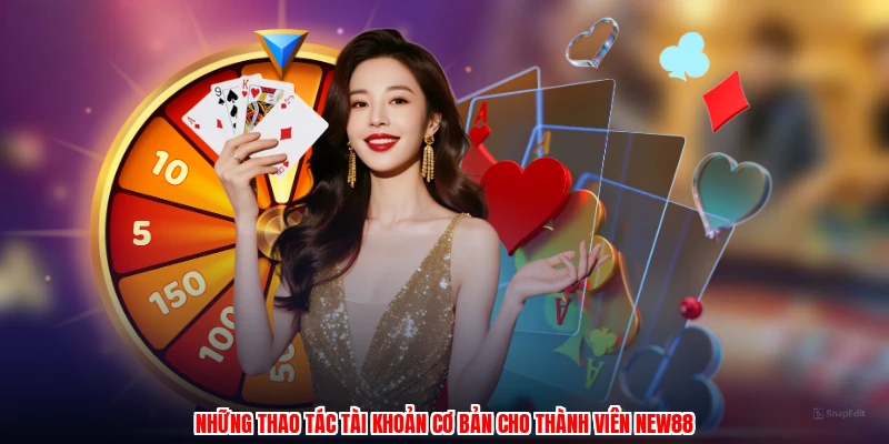 Những thao tác tài khoản cơ bản cho thành viên NEW88