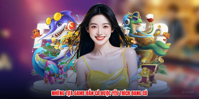 Những tựa game bắn cá được yêu thích đang có