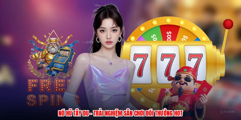 Nổ Hũ Tây Du - Trải Nghiệm Sân Chơi Đổi Thưởng Hot