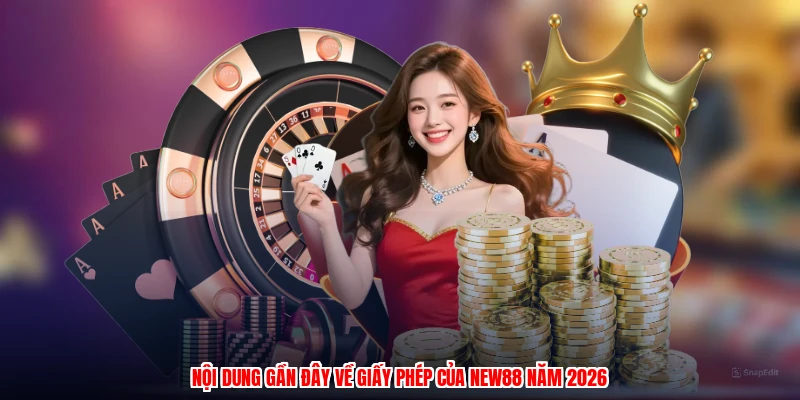Nội dung gần đây về giấy phép của NEW88 năm 2026