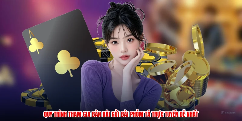 Quy trình tham gia bàn bài gửi bài phỏm tá trực tuyến dễ nhất