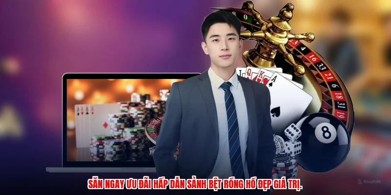 Săn ngay ưu đãi hấp dẫn sảnh bệt rồng hổ đẹp giá trị.
