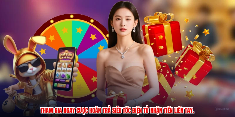 Tham gia ngay cược hoàn trả siêu tốc điện tử nhận tiền liền tay.