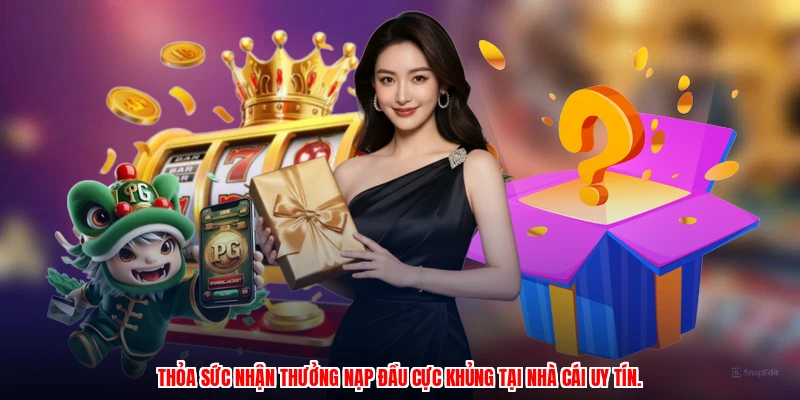 Thỏa sức nhận thưởng nạp đầu cực khủng tại nhà cái uy tín.